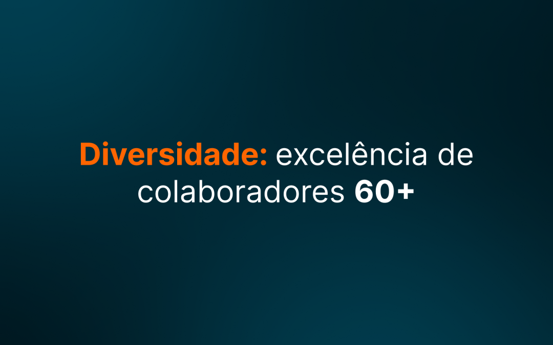 Diversidade: experiência e excelência de colaboradores 60+