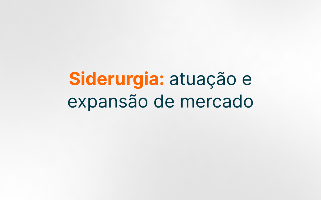 Siderurgia: a atuação e expansão de mercado da CBSI no segmento