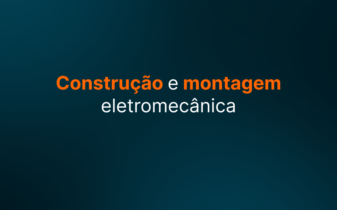 Construção e montagem eletromecânica: o que considerar ao contratar esses serviços?