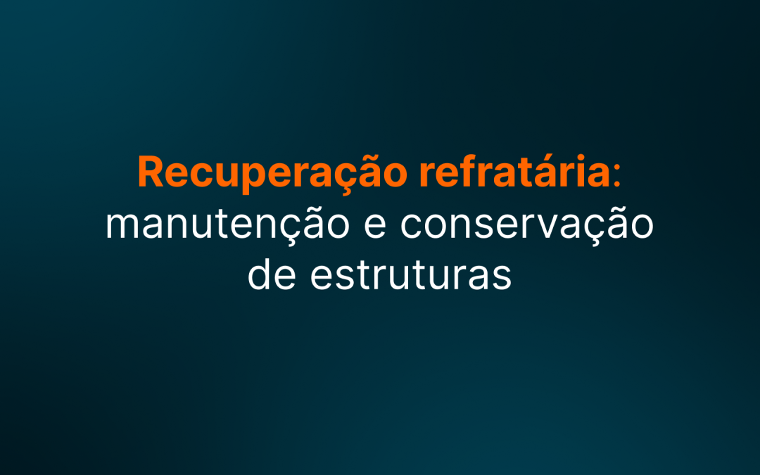 Recuperação refratária: atuação em manutenção e conservação de estruturas