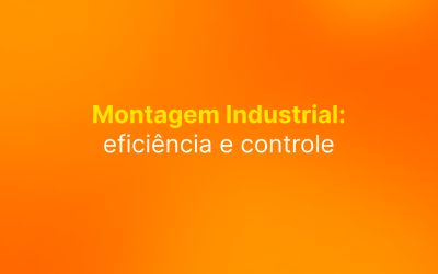 Montagem Industrial: eficiência e controle para potencializar resultados