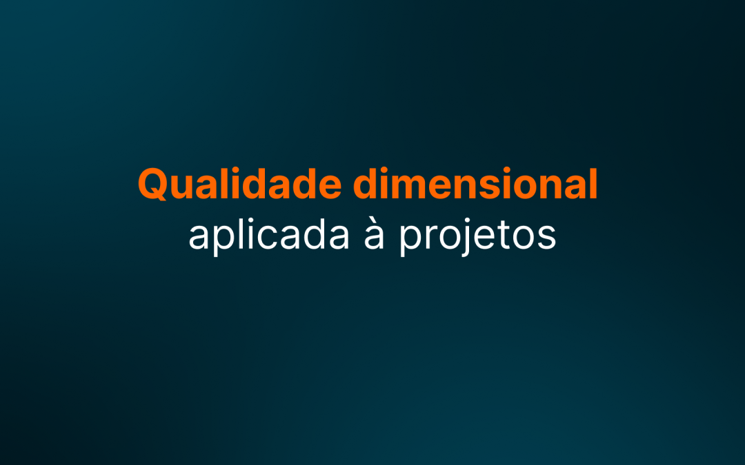 Qualidade dimensional em projetos industriais: entenda a importância