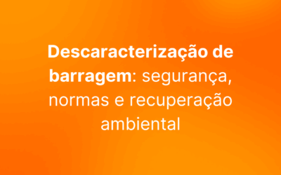 Descaracterização de barragem: segurança, normas e recuperação ambiental